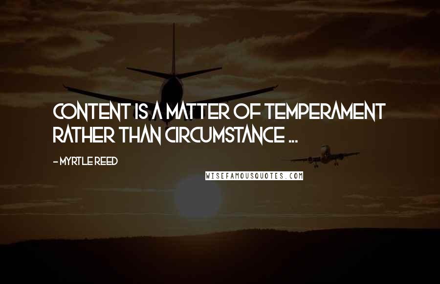 Myrtle Reed quotes: Content is a matter of temperament rather than circumstance ...