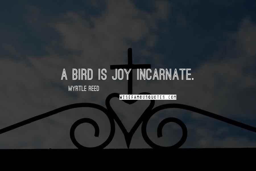 Myrtle Reed quotes: A bird is joy incarnate.
