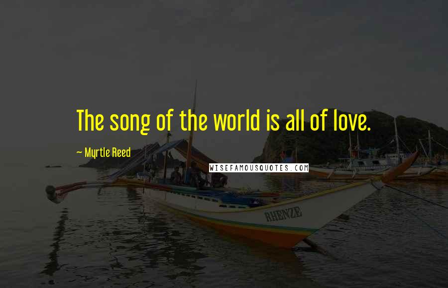 Myrtle Reed quotes: The song of the world is all of love.