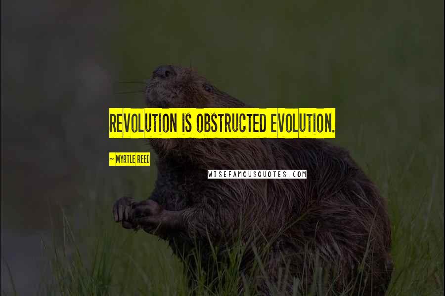Myrtle Reed quotes: Revolution is obstructed evolution.