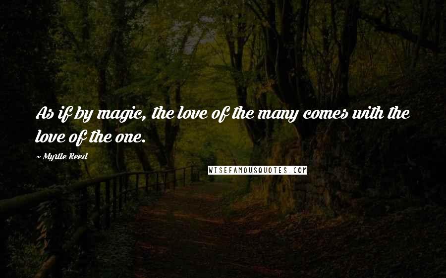 Myrtle Reed quotes: As if by magic, the love of the many comes with the love of the one.