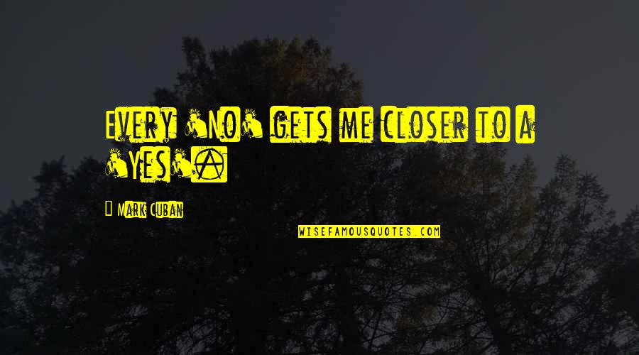 Myrton Lerstang Quotes By Mark Cuban: Every 'No' gets me closer to a 'Yes'.