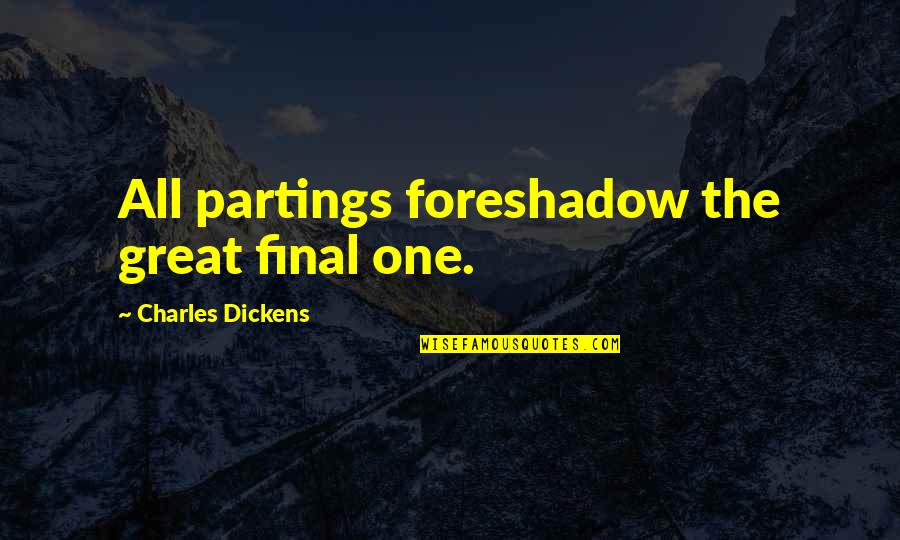 Myrvete Pazaj Quotes By Charles Dickens: All partings foreshadow the great final one. Myrvete Pazaj Quotes By Charles Dickens: All partings foreshadow the great final one.