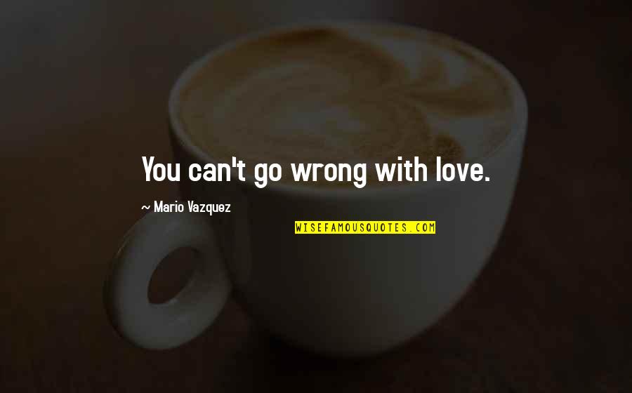 Myrza Sison Quotes By Mario Vazquez: You can't go wrong with love. Myrza Sison Quotes By Mario Vazquez: You can't go wrong with love.
