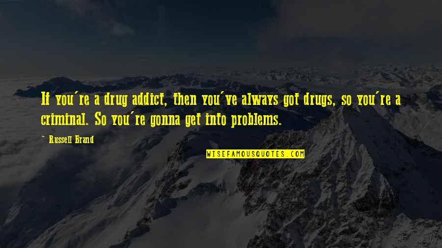 Myrza Sison Quotes By Russell Brand: If you're a drug addict, then you've always Myrza Sison Quotes By Russell Brand: If you're a drug addict, then you've always