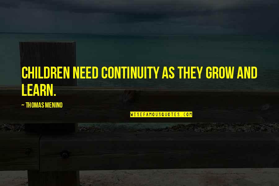 Myrza Sison Quotes By Thomas Menino: Children need continuity as they grow and learn.