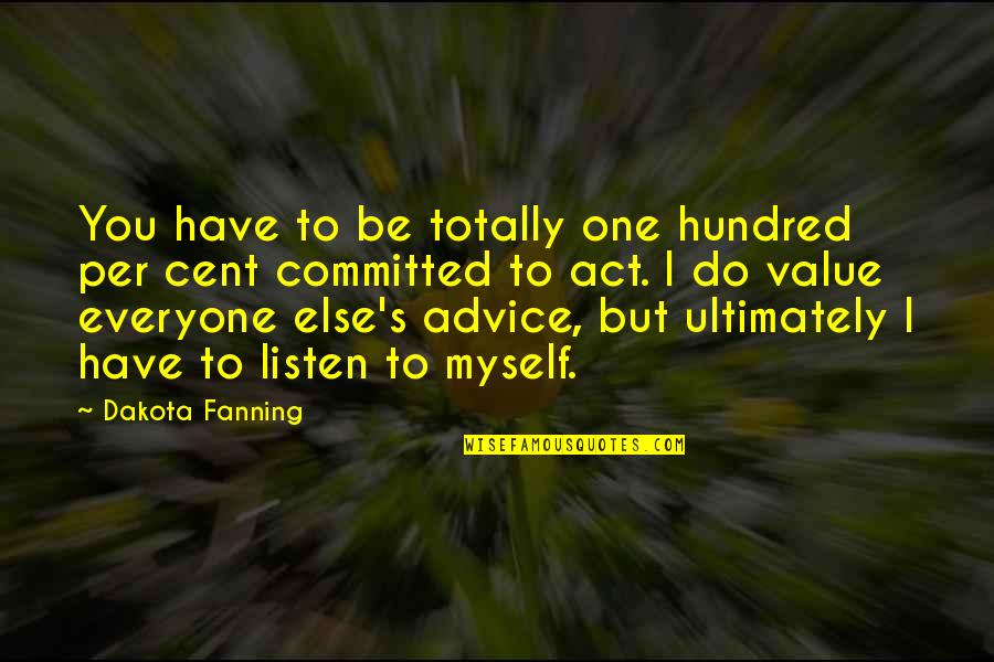 Myself Advice Quotes By Dakota Fanning: You have to be totally one hundred per Myself Advice Quotes By Dakota Fanning: You have to be totally one hundred per