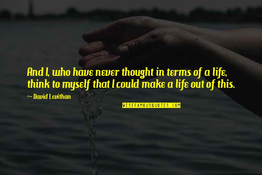 Myself And Life Quotes By David Levithan: And I, who have never thought in terms