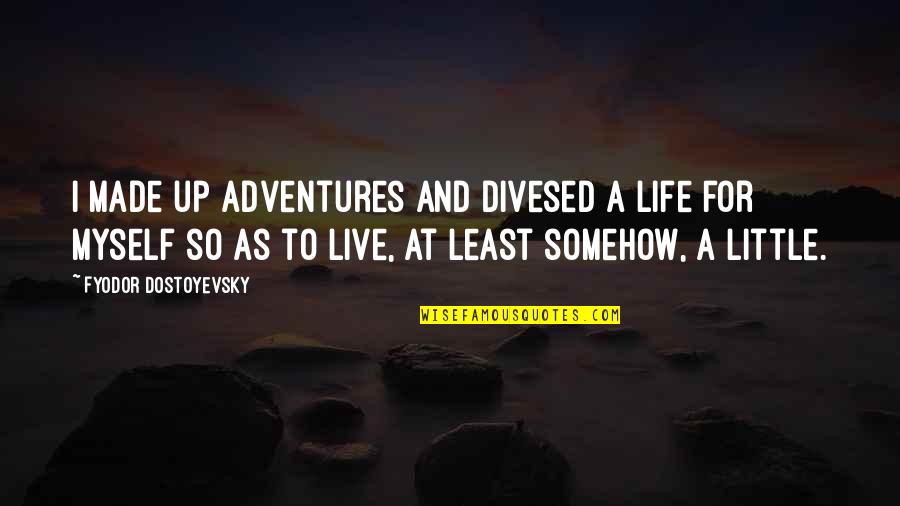 Myself And Life Quotes By Fyodor Dostoyevsky: I made up adventures and divesed a life