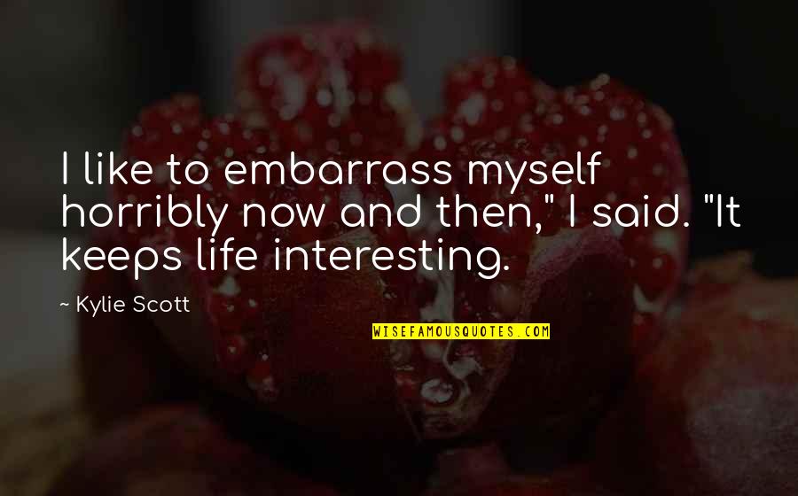 Myself And Life Quotes By Kylie Scott: I like to embarrass myself horribly now and