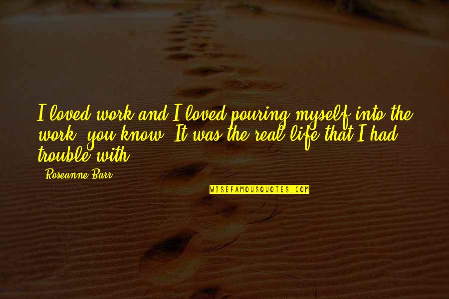 Myself And Life Quotes By Roseanne Barr: I loved work and I loved pouring myself