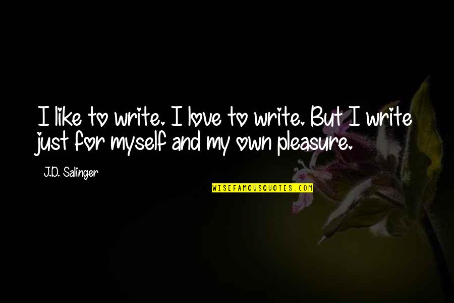 Myself And My Love Quotes By J.D. Salinger: I like to write. I love to write.