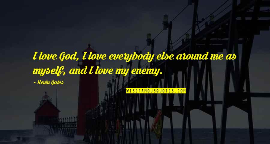 Myself And My Love Quotes By Kevin Gates: I love God, I love everybody else around