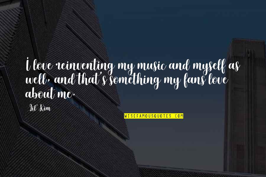 Myself And My Love Quotes By Lil' Kim: I love reinventing my music and myself as Myself And My Love Quotes By Lil' Kim: I love reinventing my music and myself as