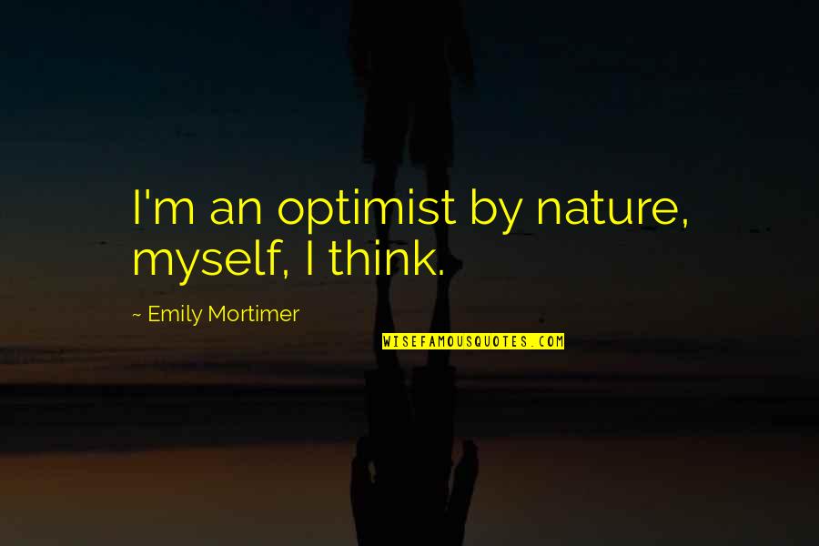 Myself And Nature Quotes By Emily Mortimer: I'm an optimist by nature, myself, I think.
