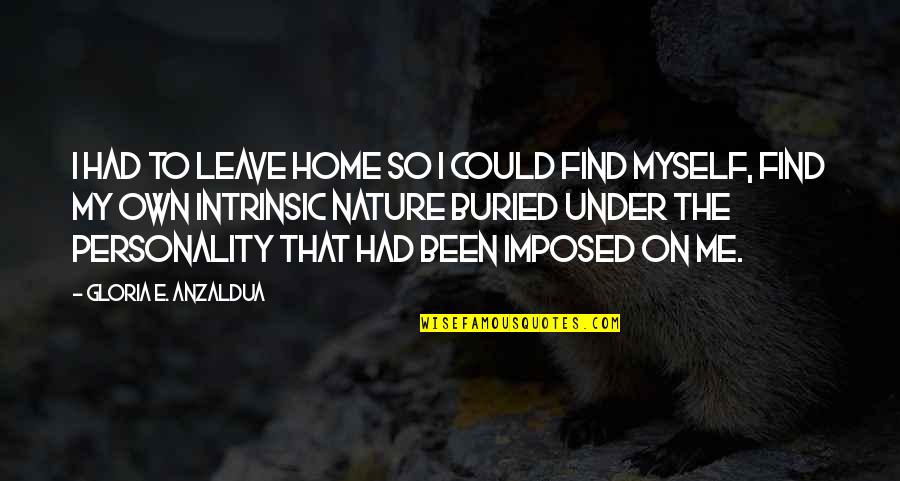 Myself And Nature Quotes By Gloria E. Anzaldua: I had to leave home so I could