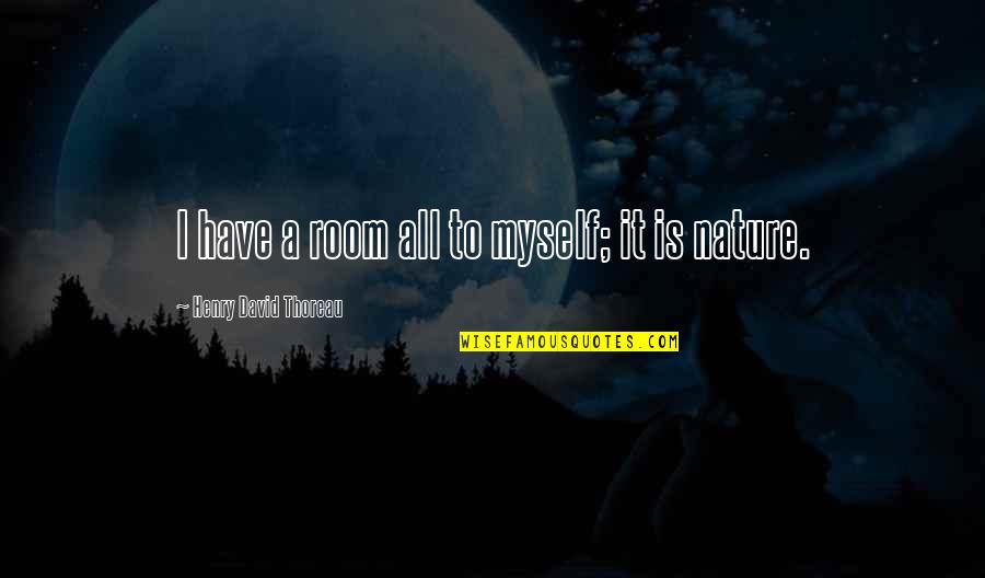 Myself And Nature Quotes By Henry David Thoreau: I have a room all to myself; it