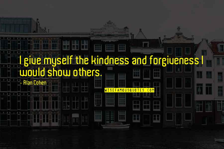 Myself And Others Quotes By Alan Cohen: I give myself the kindness and forgiveness I