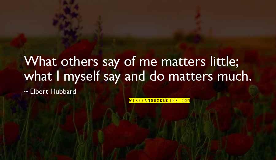 Myself And Others Quotes By Elbert Hubbard: What others say of me matters little; what