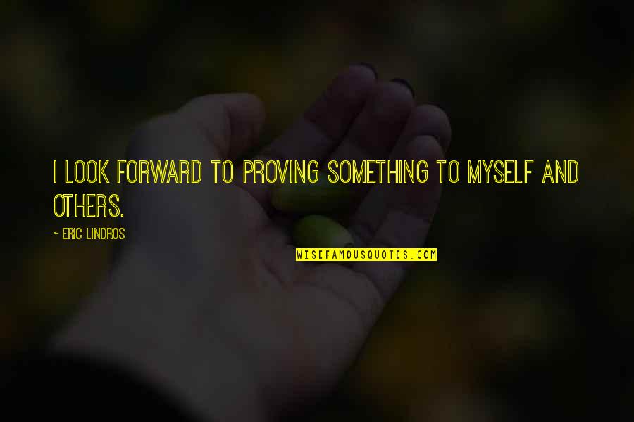 Myself And Others Quotes By Eric Lindros: I look forward to proving something to myself