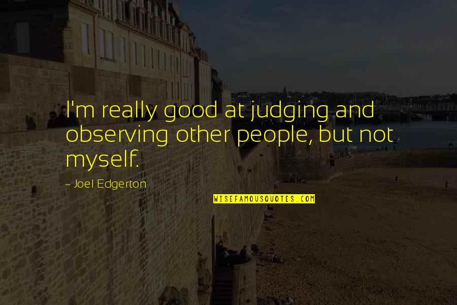 Myself And Others Quotes By Joel Edgerton: I'm really good at judging and observing other