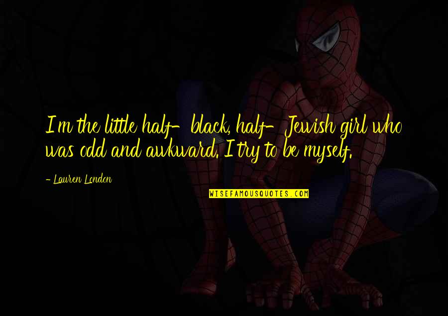 Myself As A Girl Quotes By Lauren London: I'm the little half-black, half-Jewish girl who was Myself As A Girl Quotes By Lauren London: I'm the little half-black, half-Jewish girl who was