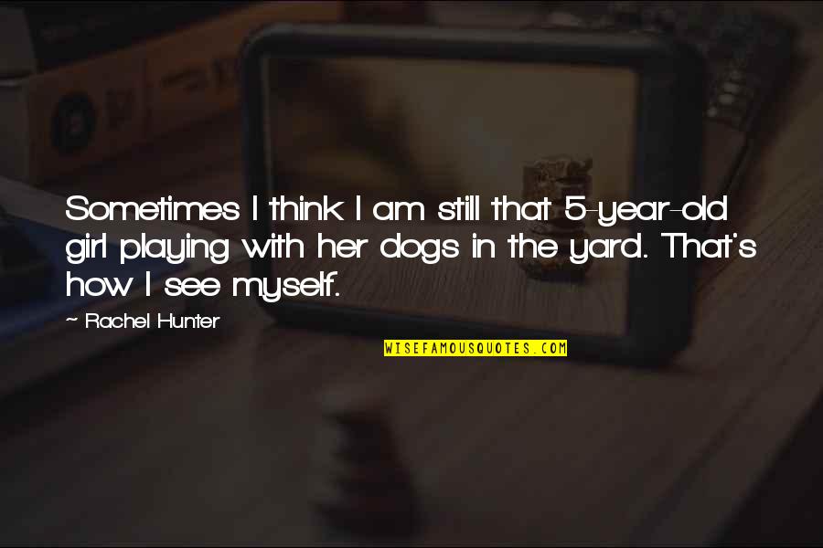 Myself As A Girl Quotes By Rachel Hunter: Sometimes I think I am still that 5-year-old Myself As A Girl Quotes By Rachel Hunter: Sometimes I think I am still that 5-year-old