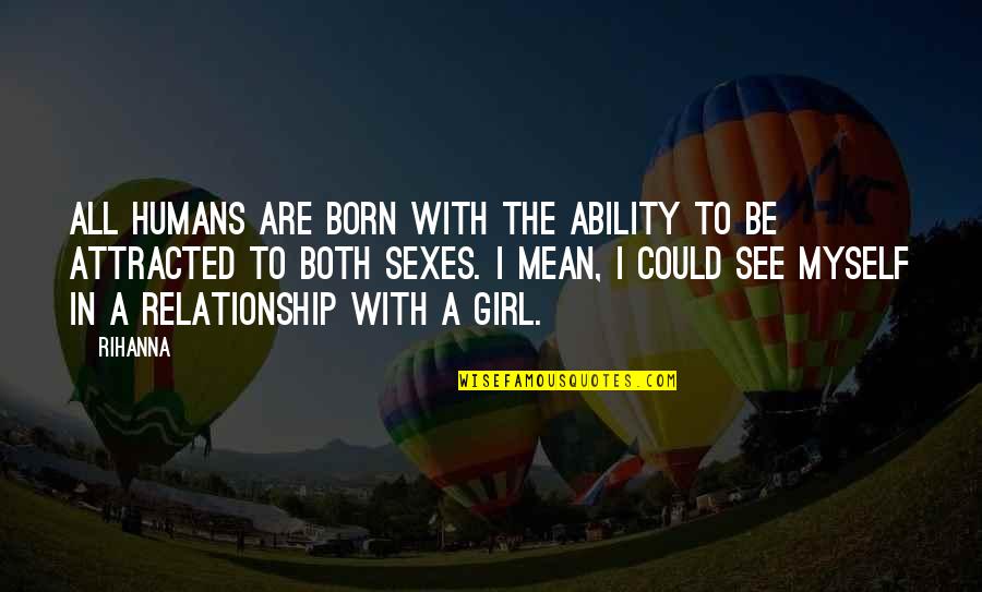 Myself As A Girl Quotes By Rihanna: All humans are born with the ability to Myself As A Girl Quotes By Rihanna: All humans are born with the ability to