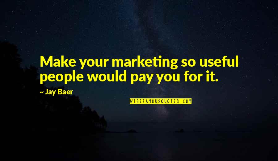 Myself Being Crazy Quotes By Jay Baer: Make your marketing so useful people would pay