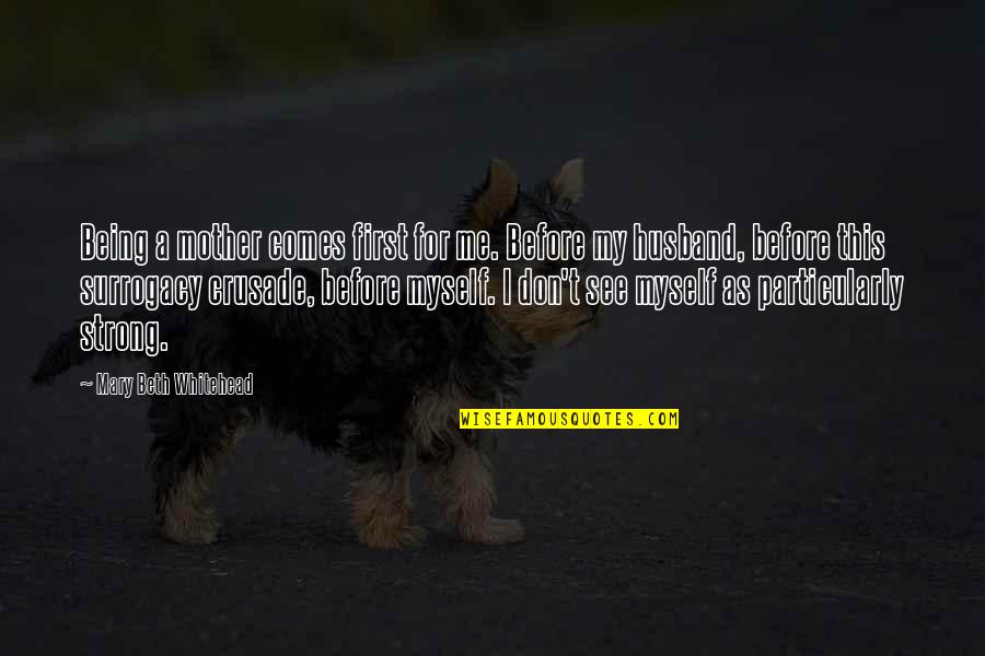 Myself Being Strong Quotes By Mary Beth Whitehead: Being a mother comes first for me. Before