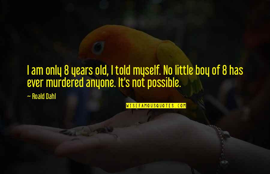 Myself Boy Quotes By Roald Dahl: I am only 8 years old, I told Myself Boy Quotes By Roald Dahl: I am only 8 years old, I told