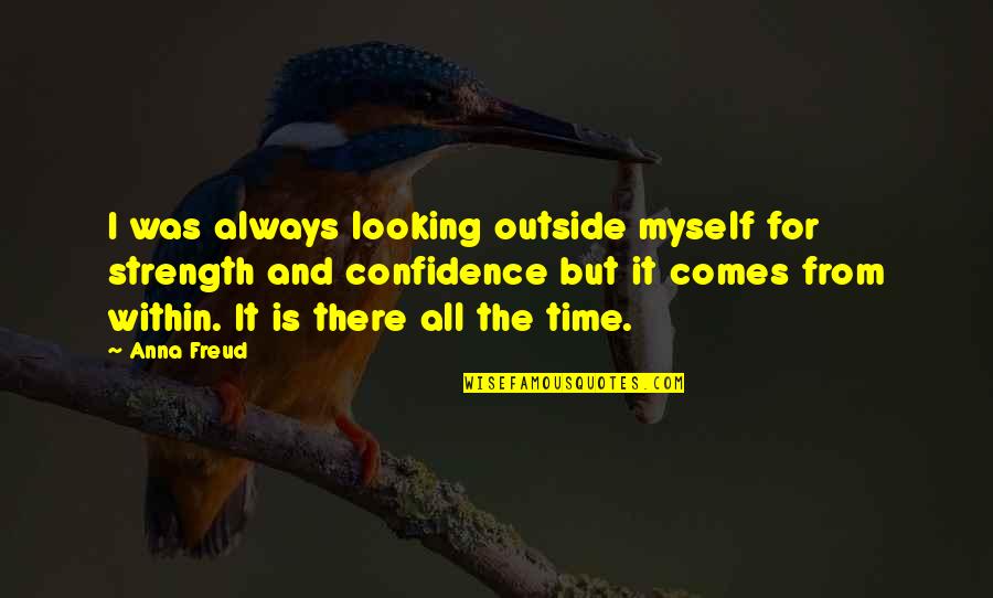 Myself Confidence Quotes By Anna Freud: I was always looking outside myself for strength Myself Confidence Quotes By Anna Freud: I was always looking outside myself for strength