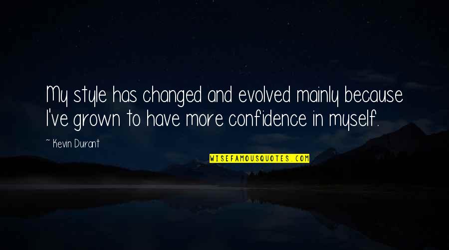 Myself Confidence Quotes By Kevin Durant: My style has changed and evolved mainly because Myself Confidence Quotes By Kevin Durant: My style has changed and evolved mainly because