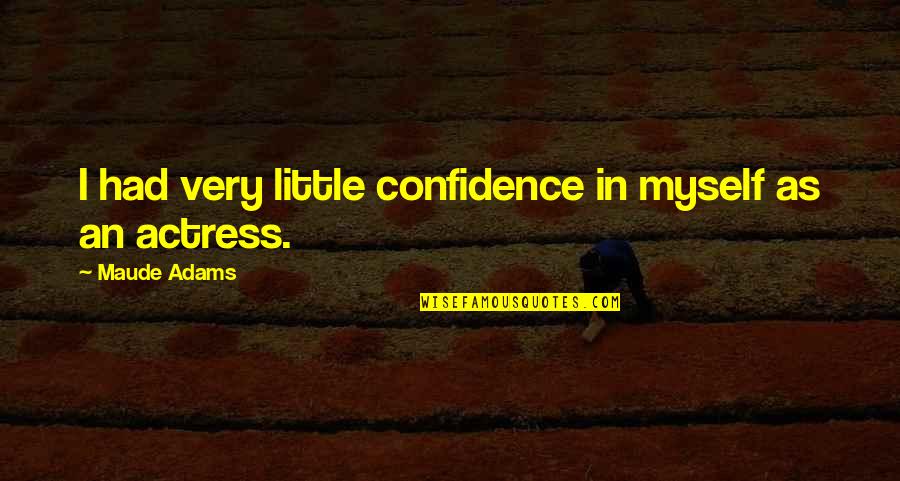 Myself Confidence Quotes By Maude Adams: I had very little confidence in myself as Myself Confidence Quotes By Maude Adams: I had very little confidence in myself as