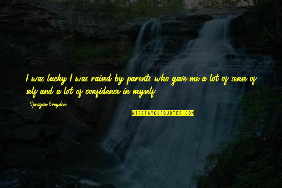 Myself Confidence Quotes By Sprague Grayden: I was lucky I was raised by parents Myself Confidence Quotes By Sprague Grayden: I was lucky I was raised by parents