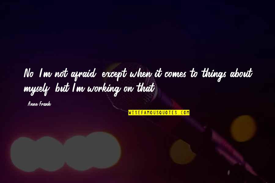 Myself For A Girl Quotes By Anne Frank: No, I'm not afraid, except when it comes