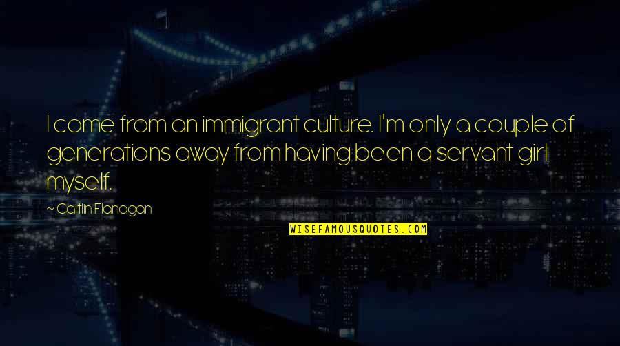Myself For A Girl Quotes By Caitlin Flanagan: I come from an immigrant culture. I'm only