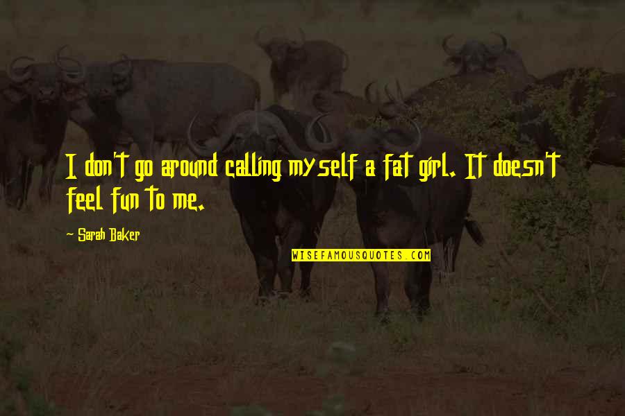 Myself For A Girl Quotes By Sarah Baker: I don't go around calling myself a fat