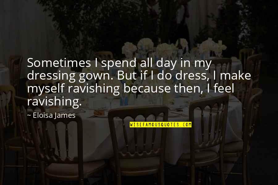 Myself If Quotes By Eloisa James: Sometimes I spend all day in my dressing