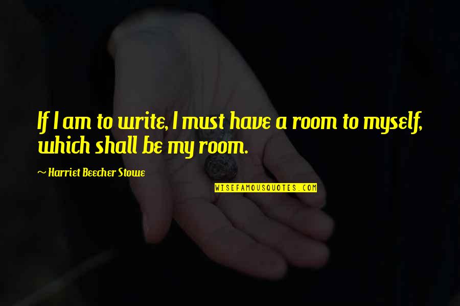 Myself If Quotes By Harriet Beecher Stowe: If I am to write, I must have