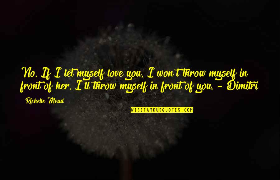 Myself In Love Quotes By Richelle Mead: No. If I let myself love you, I