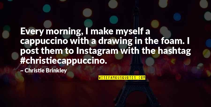 Myself Instagram Quotes By Christie Brinkley: Every morning, I make myself a cappuccino with