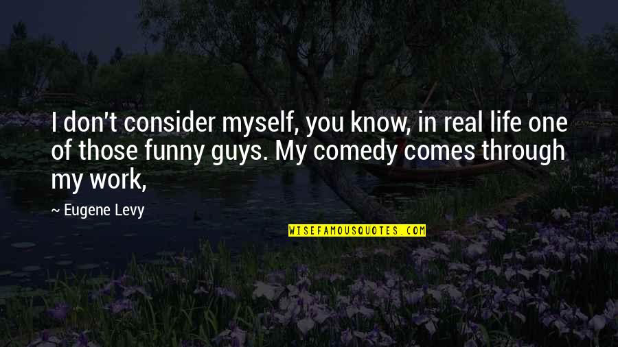 Myself My Life Quotes By Eugene Levy: I don't consider myself, you know, in real