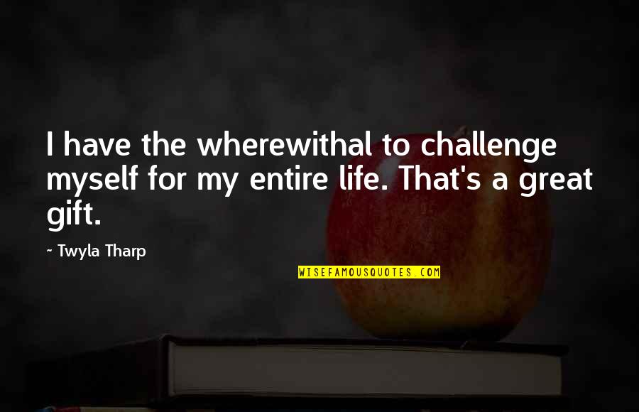 Myself My Life Quotes By Twyla Tharp: I have the wherewithal to challenge myself for
