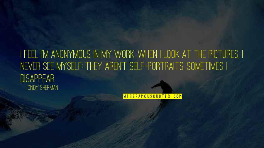 Myself Pictures Quotes By Cindy Sherman: I feel I'm anonymous in my work. When