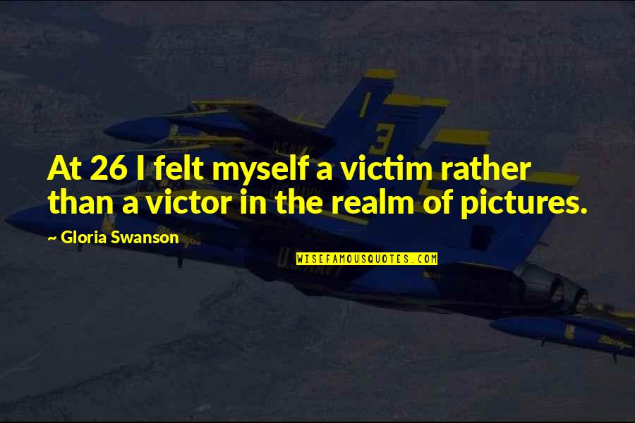 Myself Pictures Quotes By Gloria Swanson: At 26 I felt myself a victim rather