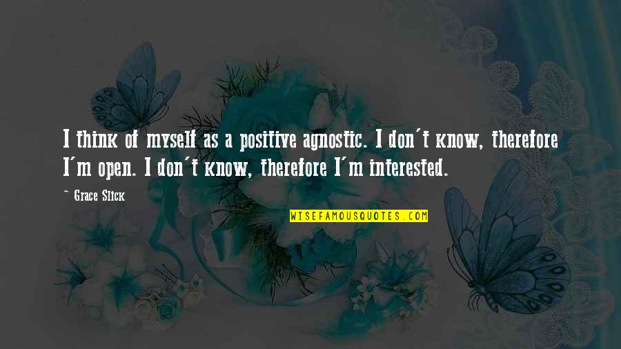 Myself Positive Quotes By Grace Slick: I think of myself as a positive agnostic. Myself Positive Quotes By Grace Slick: I think of myself as a positive agnostic.