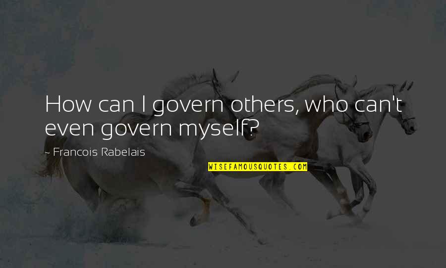 Myself Quotes By Francois Rabelais: How can I govern others, who can't even