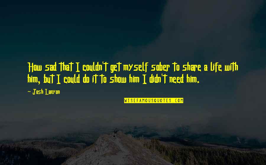 Myself Sad Quotes By Josh Lanyon: How sad that I couldn't get myself sober Myself Sad Quotes By Josh Lanyon: How sad that I couldn't get myself sober