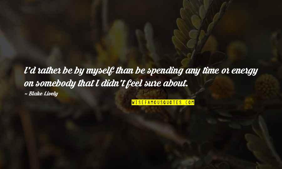 Myself Time Quotes By Blake Lively: I'd rather be by myself than be spending